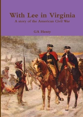 With Lee in Virginia A story of the American Civil War by Henty, Ga