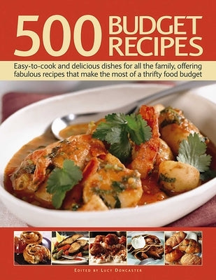 500 Budget Recipes: Easy-To-Cook and Delicious Dishes for All the Family, Offering Fabulous Recipes That Make the Most of a Thrifty Food Budget by Doncaster, Lucy