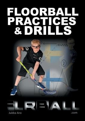 Floorball Practices and Drills: From Sweden and Finland by Aro, Jukka