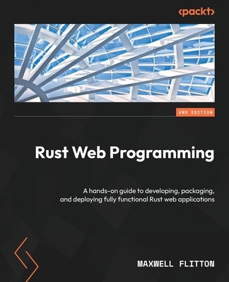 Rust Web Programming - Second Edition: A hands-on guide to developing, packaging, and deploying fully functional Rust web applications by Flitton, Maxwell