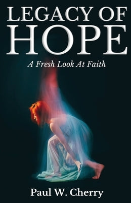 Legacy Of Hope: A Fresh Look At Faith by Cherry, Paul W.