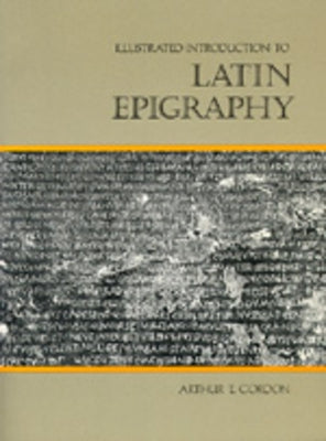 Illustrated Introduction to Latin Epigraphy by Gordon, Arthur E.