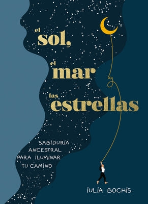 El Sol, El Mar Y Las Estrellas. Sabidur?a Ancestral Para Iluminar Tu Camino / Th E Sun, the Sea, and the Stars: Ancient Wisdom as a Healing Journey by Bochis, Iulia