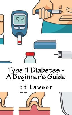 Type 1 Diabetes - A Beginner's Guide by Lawson, Ed