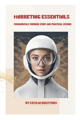 Marketing Essentials: Learn the Fundamentals Through Story and Practical Lessons by Hagstrøm, Cecilia