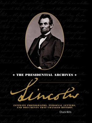 Lincoln: The Presidential Archives - Intimate Photographs, Personal Letters, and Documents That Changed History by Wills, Chuck