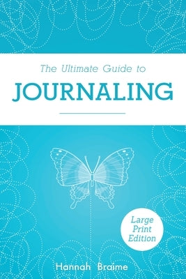 The Ultimate Guide to Journaling [LARGE PRINT EDITION] by Braime, Hannah