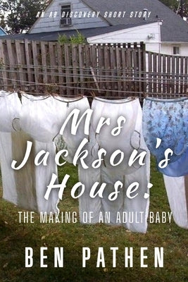Mrs Jackson's House: The Making Of An Adult Baby by Bent, Rosalie