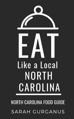 Eat Like a Local-North Carolina: North Carolina Food Guide by A. Local, Eat Like