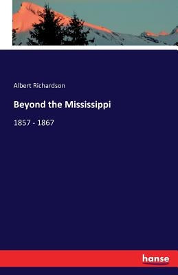 Beyond the Mississippi: 1857 - 1867 by Richardson, Albert