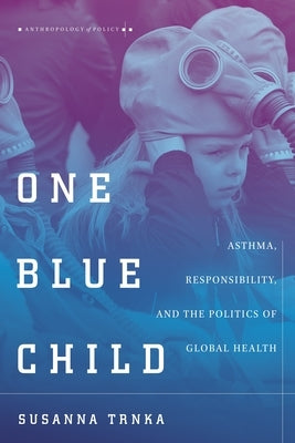 One Blue Child: Asthma, Responsibility, and the Politics of Global Health by Trnka, Susanna