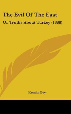 The Evil Of The East: Or Truths About Turkey (1888) by Bey, Kesnin