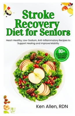 Stroke Recovery Diet for Seniors: Heart-Healthy, Low-Sodium, Anti-Inflammatory Recipes to Support Healing and Improve Mobility by Allen Rdn, Ken