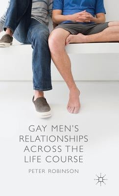 Gay Men's Relationships Across the Life Course by Robinson, P.