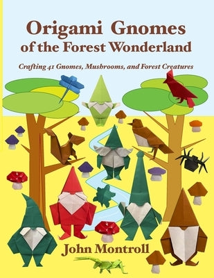 Origami Gnomes of the Forest Wonderland: Crafting 41 Gnomes, Mushrooms, and Forest Creatures by Montroll, John