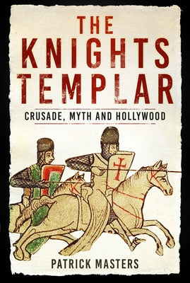 The Knights Templar: Crusade, Myth and Hollywood by Masters, Patrick