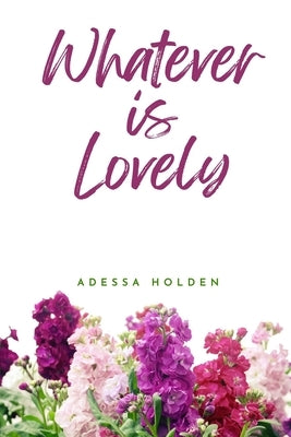 Whatever Is Lovely by Holden, Adessa