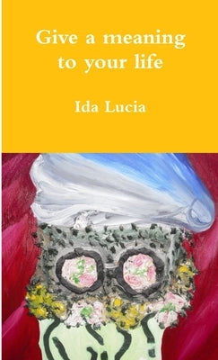 Give a meaning to your life by Lucia, Ida