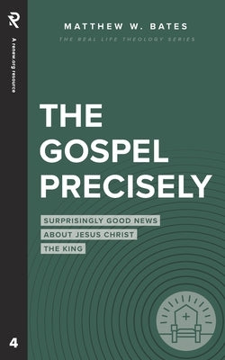 The Gospel Precisely: Surprisingly Good News About Jesus Christ the King by Bates, Matthew W.