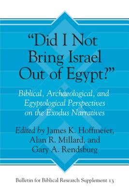 "Did I Not Bring Israel Out of Egypt?": Biblical, Archaeological, and Egyptological Perspectives on the Exodus Narratives by Hoffmeier, James K.