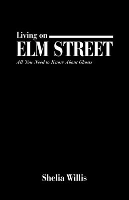 Living on Elm Street: All You Need to Know About Ghosts by Willis, Shelia