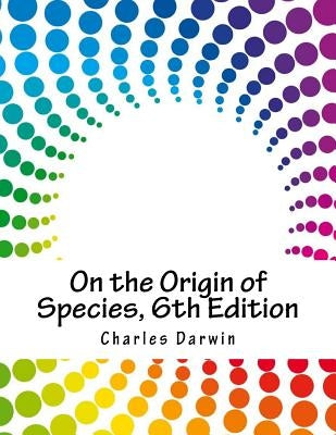 On the Origin of Species, 6th Edition by Darwin, Charles