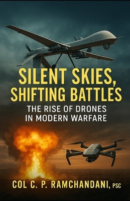Silent Skies, Shifting Battles: The Rise of Drones in Modern Warfare by Ramchandani, C. P.