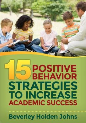 Fifteen Positive Behavior Strategies to Increase Academic Success by Johns, Beverley H.