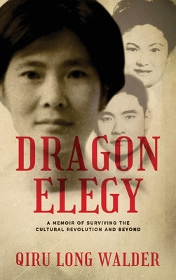 Dragon Elegy: A Memoir of Surviving the Cultural Revolution and Beyond by Walder, Qiru Long