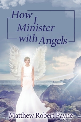 How I Minister with Angels: Angels Books series by Payne, Matthew Robert