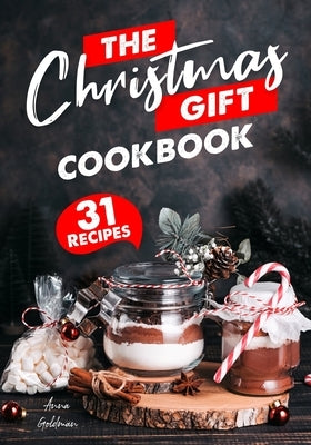 The Christmas Gift Cookbook: 31 Delicious Christmas Gifts, From the Kitchen by Goldman, Anna