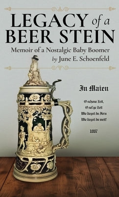 Legacy of a Beer Stein: Memoir of a Nostalgic Baby Boomer by Schoenfeld, June E.