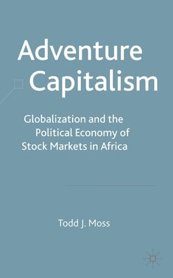 Adventure Capitalism: Globalization and the Political Economy of Stock Markets in Africa by Moss, T.