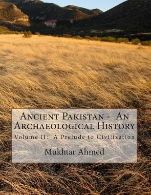 Ancient Pakistan - An Archaeological History: Volume II: A Prelude to Civilization by Ahmed, Mukhtar