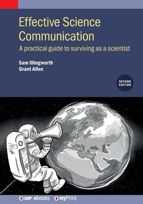 Effective Science Communication (Second Edition): A practical guide to surviving as a scientist by Illingworth, Sam