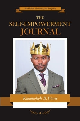 The Self-Empowerment Journal: For Wealth, Abundance, and Prosperity by Wurie, Karamokoh B.