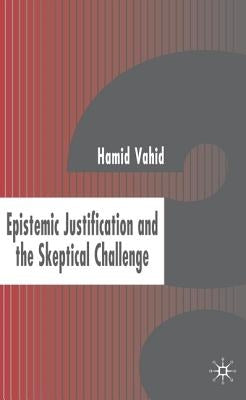 Epistemic Justification and the Skeptical Challenge by Vahid, H.
