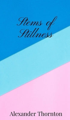 Stems of Stillness by Thornton, Alexander