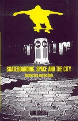 Skateboarding, Space and the City: Architecture and the Body by Borden, Iain