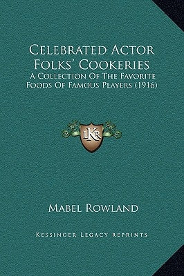 Celebrated Actor Folks' Cookeries: A Collection of the Favorite Foods of Famous Players (1916) by Rowland, Mabel