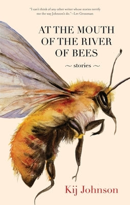 At the Mouth of the River of Bees: Stories by Johnson, Kij