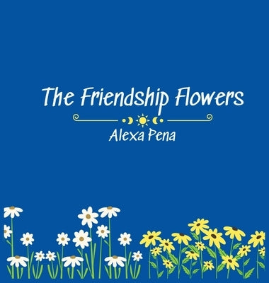 The Friendship Flowers by Pena, Alexa