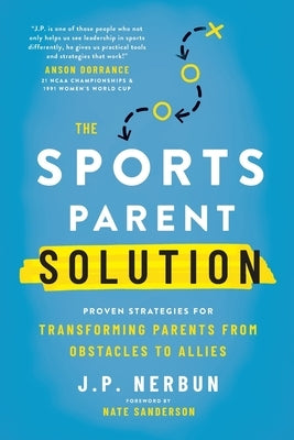 The Sports Parent Solution: Proven Strategies for Transforming Parents from Obstacles to Allies by Sanderson, Nate