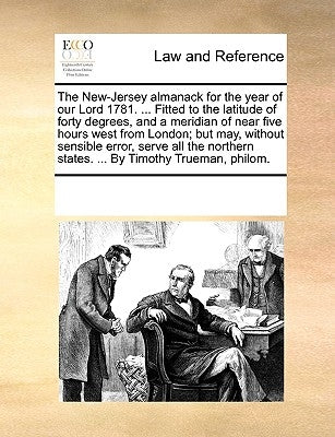 The New-Jersey Almanack for the Year of Our Lord 1781. ... Fitted to the Latitude of Forty Degrees, and a Meridian of Near Five Hours West from London by Multiple Contributors