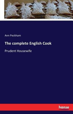 The complete English Cook: Prudent Housewife by Peckham, Ann