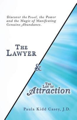 The Lawyer and the Law of Attraction: Discover the Proof, the Power and the Magic of Manifesting Genuine Abundance by Casey J. D., Paula Kidd