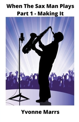 When The Sax Man Plays: Part 1 - Making It by Marrs, Yvonne