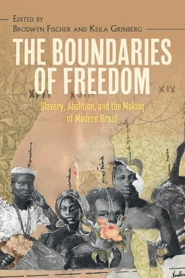 The Boundaries of Freedom: Slavery, Abolition, and the Making of Modern Brazil by Fischer, Brodwyn