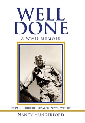 Well Done: A Wwii Memoir from Childhood Dreams to Naval Aviator by Hungerford, Nancy