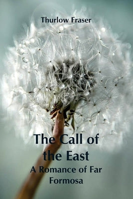 The Call of the East: A Romance of Far Formosa by Fraser, Thurlow